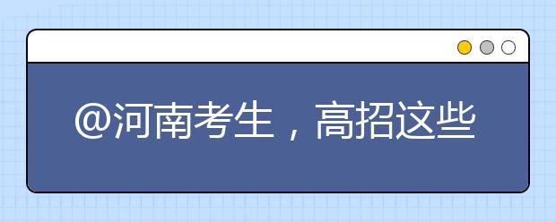 @河南考生，高招這些事要知道