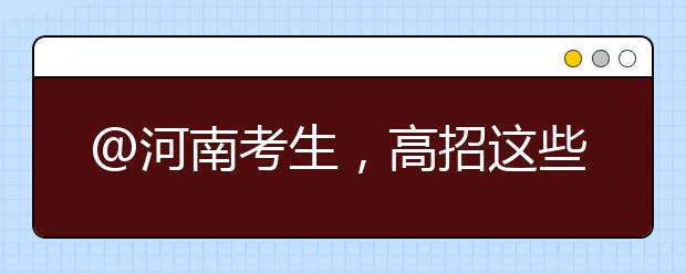 @河南考生，高招這些事要知道