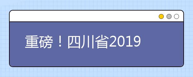 重磅！四川省2019年高考實施規(guī)定出臺