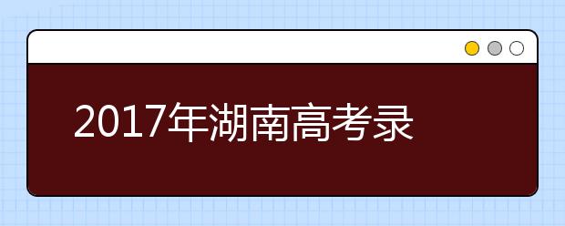 2019年湖南高考錄取批次設置及時間安排