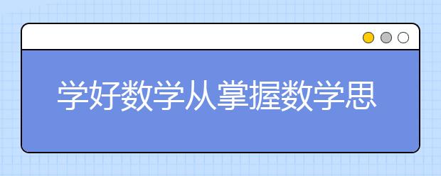 學好數(shù)學從掌握數(shù)學思想開始 名師教你從這兩點開始