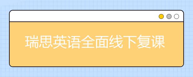 瑞思英語(yǔ)全面線(xiàn)下復(fù)課 OMO雙線(xiàn)教學(xué)持續(xù)為孩子提供優(yōu)質(zhì)課堂