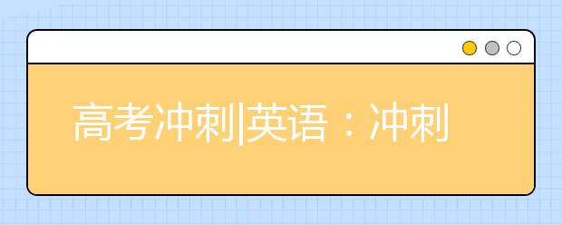 高考沖刺|英語：沖刺階段一定要強化閱讀訓練