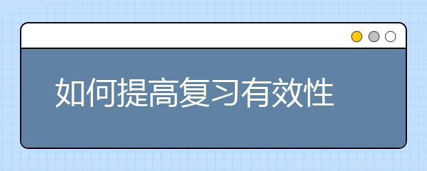 如何提高復(fù)習(xí)有效性 新高考化學(xué)備考攻略