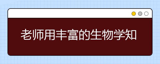 老师用丰富的生物学知识来打击你 让你好好学