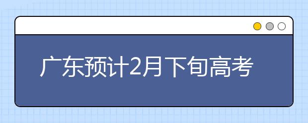 广东预计2月下旬高考补报名