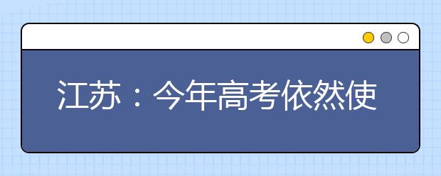 江苏：今年高考依然使用现行方案