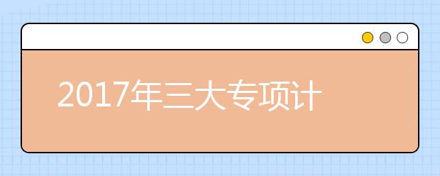 2019年三大专项计划考生需关注的5个重点