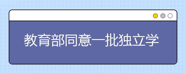 教育部同意一批獨(dú)立學(xué)院轉(zhuǎn)設(shè)事項(xiàng)本科職業(yè)大學(xué)添三所