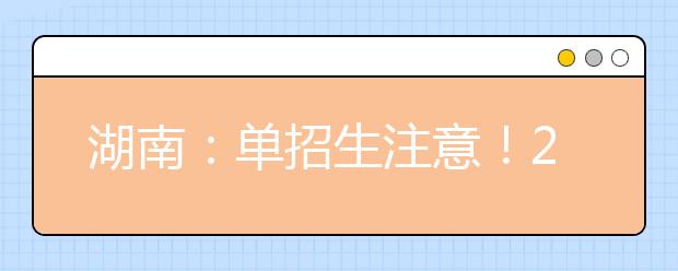 湖南：單招生注意！2021年單招報名及志愿填報具體辦法公布！