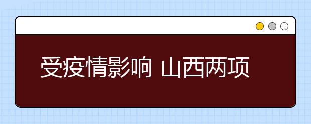 受疫情影響 山西兩項普通高考藝術(shù)類考試暫緩舉行