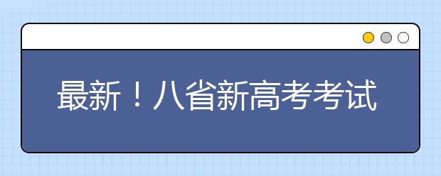 最新！八省新高考考試及錄取方案公布