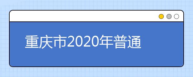 重慶市2020年普通高等學校招生工作實施辦法公布