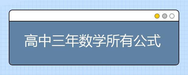 高中三年數(shù)學所有公式 值得收藏