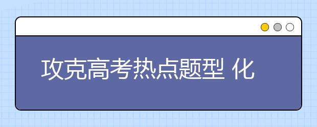 攻克高考熱點題型 化學工藝流程題解題技巧點撥