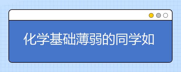 化學基礎薄弱的同學如何快速提高成績