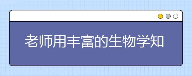 老師用豐富的生物學(xué)知識來打擊你 讓你好好學(xué)