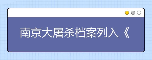 南京大屠殺檔案列入《世界記憶名錄》