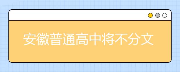 安徽普通高中将不分文理科 拟2019年秋季开始