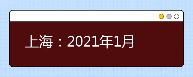 上海：2021年1月高中學業(yè)水平考試成績2月3日可查