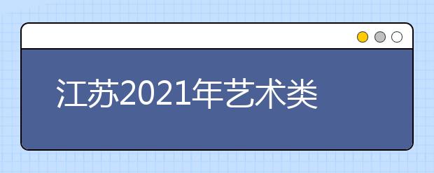江蘇2021年藝術(shù)類專業(yè)招生辦法公布