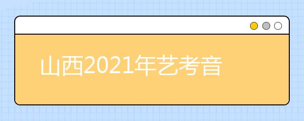 山西2021年藝考音樂(lè)類、舞蹈類、表演類專業(yè)統(tǒng)考成績(jī)公布