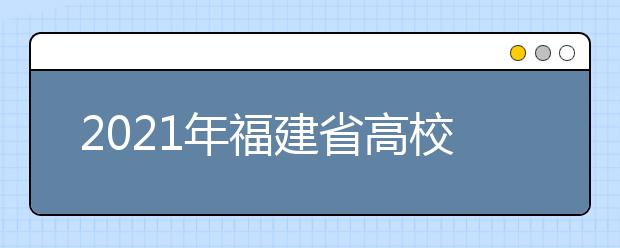 2021年福建省高校招生考試和錄取方案公布