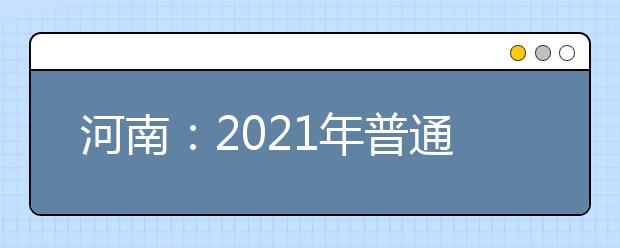 河南：2021年普通高校招生報名工作通知