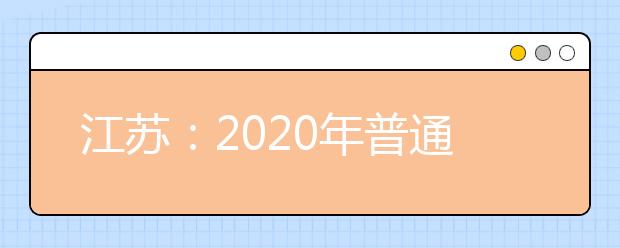 江蘇：2020年普通高等學(xué)校招生工作意見(jiàn)