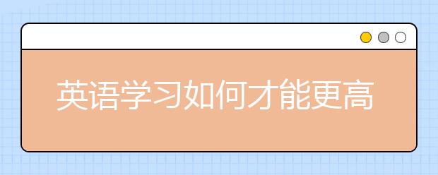 英語(yǔ)學(xué)習(xí)如何才能更高效？ 聽語(yǔ)言專家來支招