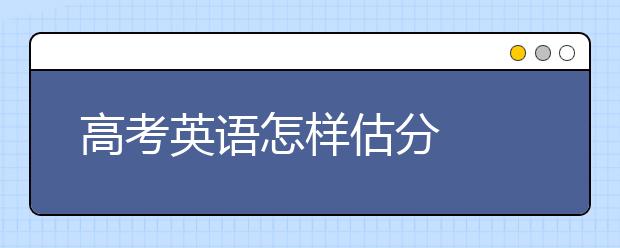 高考英語(yǔ)怎樣估分