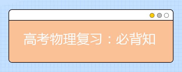 高考物理復(fù)習(xí)：必背知識(shí)分模塊總結(jié)！