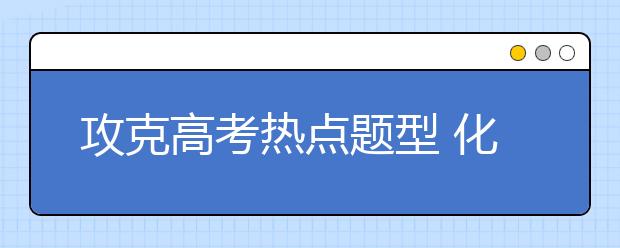 攻克高考熱點題型 化學工藝流程題解題技巧點撥