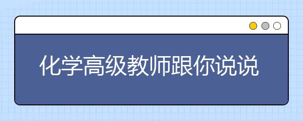 化學高級教師跟你說說備考“秘訣”