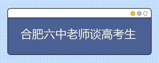 合肥六中老師談高考生物全國卷：選修模塊要“量身”