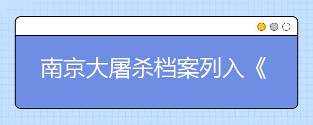 南京大屠杀档案列入《世界记忆名录》