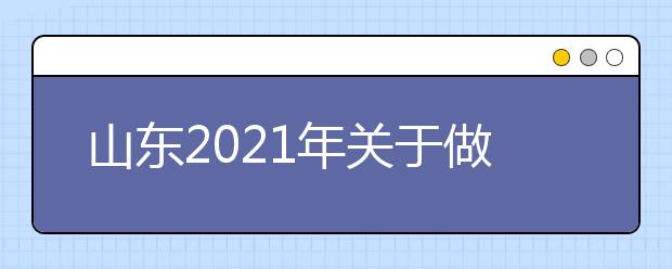 山東2021年關于做好參加高考軍人子女信息報送工作的通知