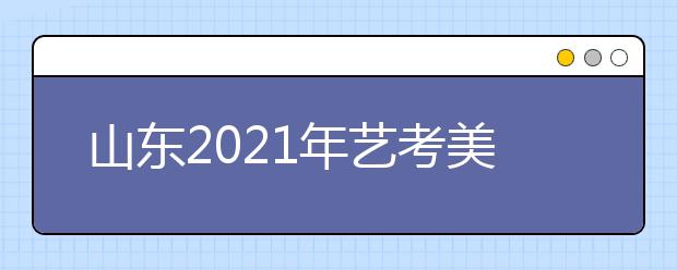 山東2021年藝考美術(shù)類考生51956人，比去年減少2700人