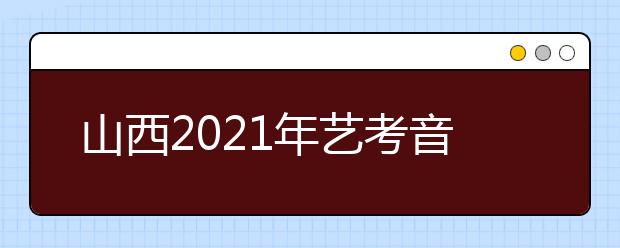 山西2021年藝考音樂(lè)類、舞蹈類、表演類專業(yè)統(tǒng)考成績(jī)公布