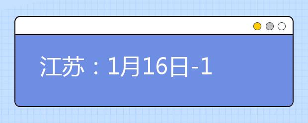 江苏：1月16日-18日举行2021年高中学业水平合格性考试