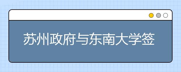 蘇州政府與東南大學簽約共建東大蘇州校區(qū)