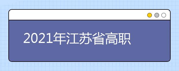 2021年江苏省高职院校面向普通高中毕业生提前招生改革试点实施方案