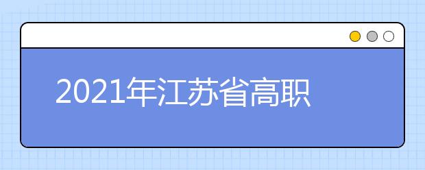 2021年江苏省高职院校提前招生改革试点工作通知