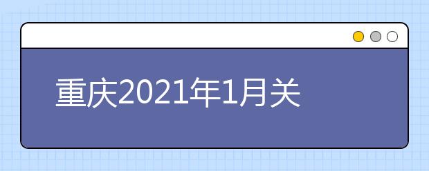 重庆2021年1月关于高中学业水平合格性考试成绩查询的公告