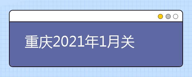 重慶2021年1月關(guān)于高中學(xué)業(yè)水平合格性考試成績(jī)查詢的公告