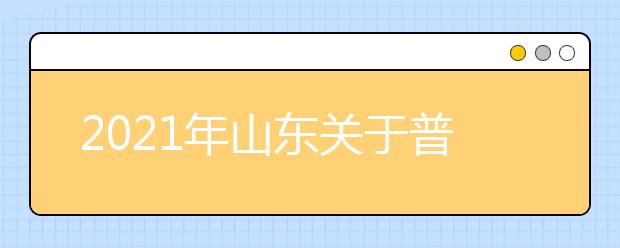 2021年山東關(guān)于普通高校招生考試補(bǔ)報(bào)名和高職（?？疲﹩为?dú)招生、綜合評(píng)價(jià)招生志愿填報(bào)工作的通知