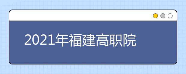 2021年福建高職院校分類考試招生報(bào)名通知