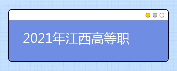 2021年江西高等职业教育单独招生实施办法