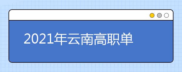 2021年云南高職單招報(bào)考將于春季學(xué)期開學(xué)后進(jìn)行