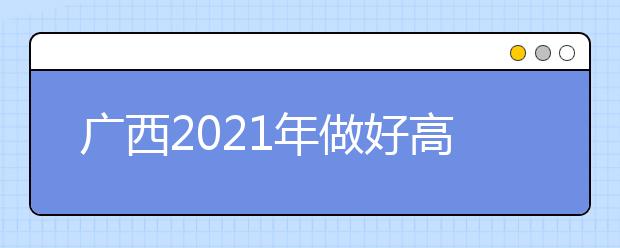 廣西2021年做好高職單招和高職自主招生工作